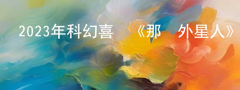 鮑正平發布2023年科幻喜劇《那個外星人》BD日語中字迅雷下載_深夜電影